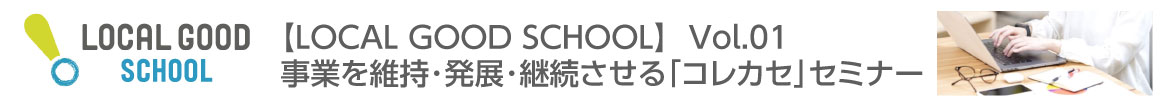 【LOCAL GOOD SCHOOL】Vol.01 事業を維持・発展・継続させる「コレカセ」セミナー